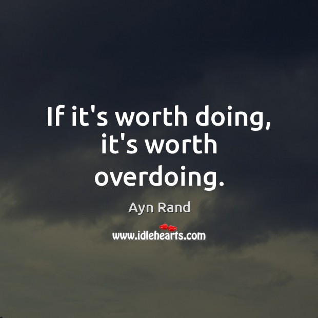 If it’s worth doing, it’s worth overdoing. Ayn Rand Picture Quote