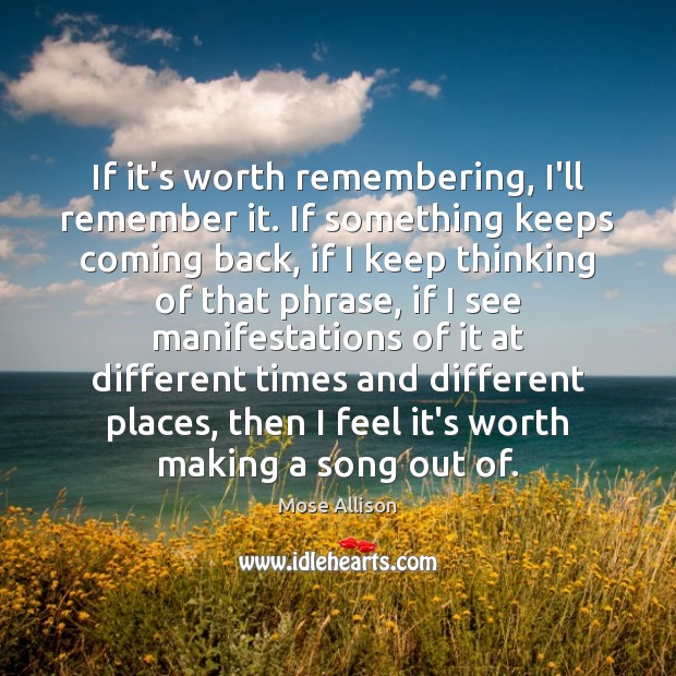 If it’s worth remembering, I’ll remember it. If something keeps coming back, Mose Allison Picture Quote