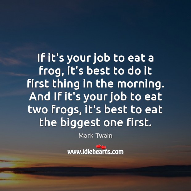 If it’s your job to eat a frog, it’s best to do Mark Twain Picture Quote