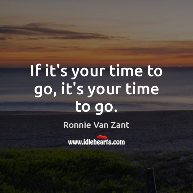 If it’s your time to go, it’s your time to go. Image