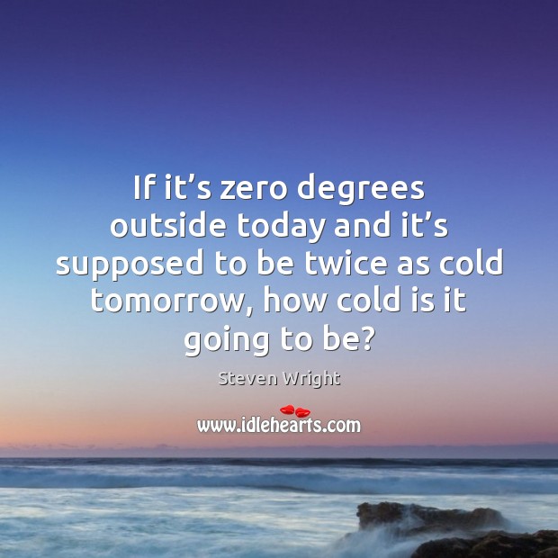 If it’s zero degrees outside today and it’s supposed to Steven Wright Picture Quote