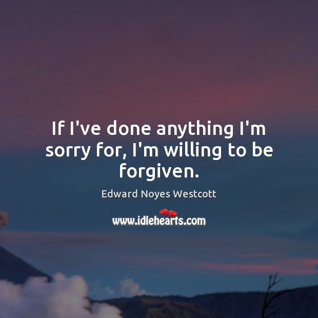 If I’ve done anything I’m sorry for, I’m willing to be forgiven. Image