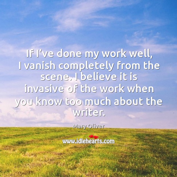 If I’ve done my work well, I vanish completely from the scene. Mary Oliver Picture Quote