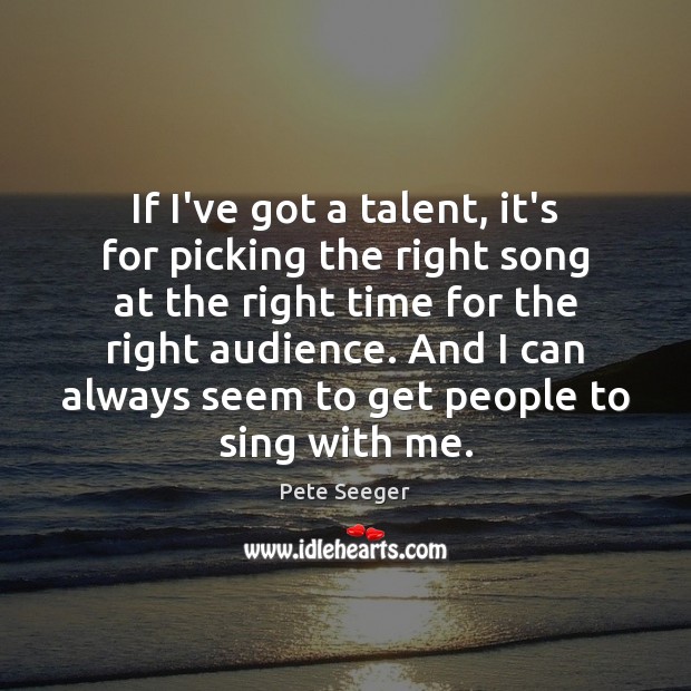 If I’ve got a talent, it’s for picking the right song at Pete Seeger Picture Quote