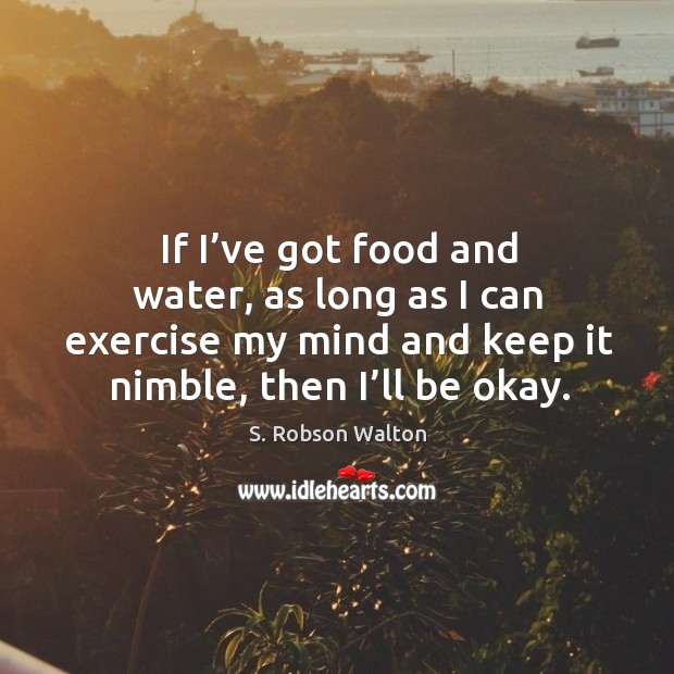 If I’ve got food and water, as long as I can exercise my mind and keep it nimble, then I’ll be okay. Exercise Quotes Image