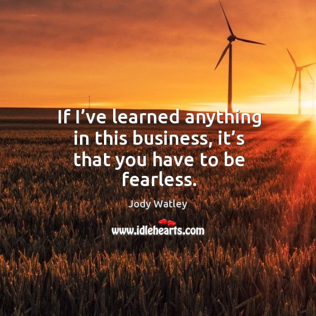 If I’ve learned anything in this business, it’s that you have to be fearless. Jody Watley Picture Quote