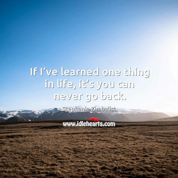 If I’ve learned one thing in life, it’s you can never go back. Stephanie Zimbalist Picture Quote