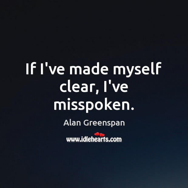 If I’ve made myself clear, I’ve misspoken. Alan Greenspan Picture Quote