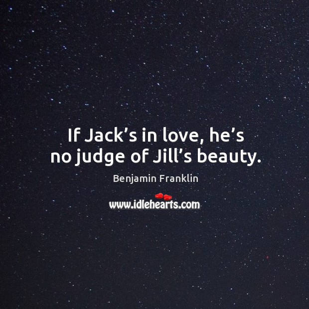 If jack’s in love, he’s no judge of jill’s beauty. Benjamin Franklin Picture Quote