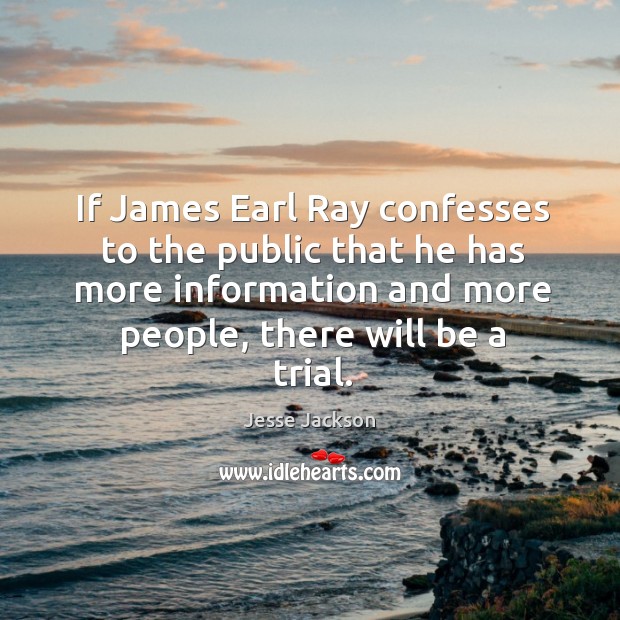 If james earl ray confesses to the public that he has more information and more people, there will be a trial. Image