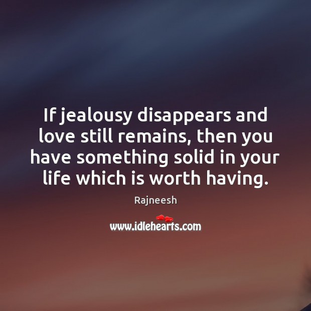 If jealousy disappears and love still remains, then you have something solid Rajneesh Picture Quote