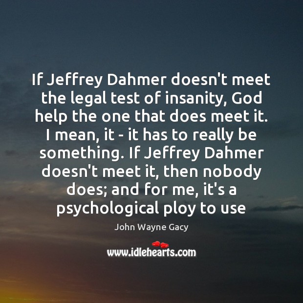 If Jeffrey Dahmer doesn’t meet the legal test of insanity, God help John Wayne Gacy Picture Quote