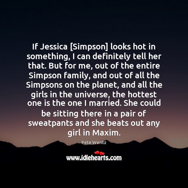If Jessica [Simpson] looks hot in something, I can definitely tell her Pete Wentz Picture Quote
