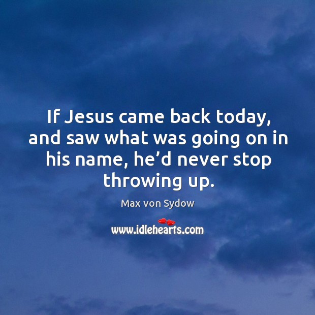 If jesus came back today, and saw what was going on in his name, he’d never stop throwing up. Max von Sydow Picture Quote