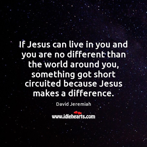 If Jesus can live in you and you are no different than David Jeremiah Picture Quote