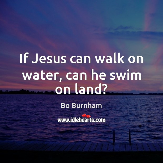 If Jesus can walk on water, can he swim on land? Bo Burnham Picture Quote