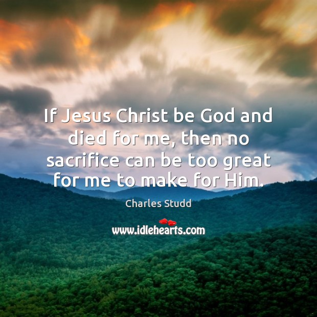 If Jesus Christ be God and died for me, then no sacrifice Charles Studd Picture Quote