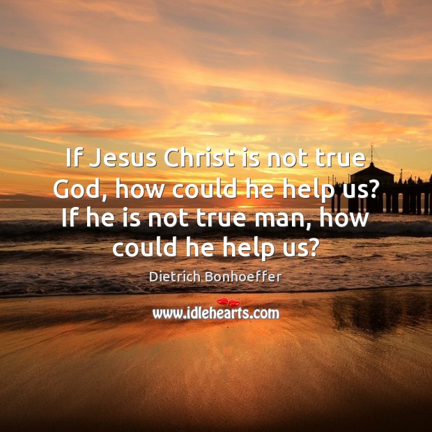 If Jesus Christ is not true God, how could he help us? Dietrich Bonhoeffer Picture Quote