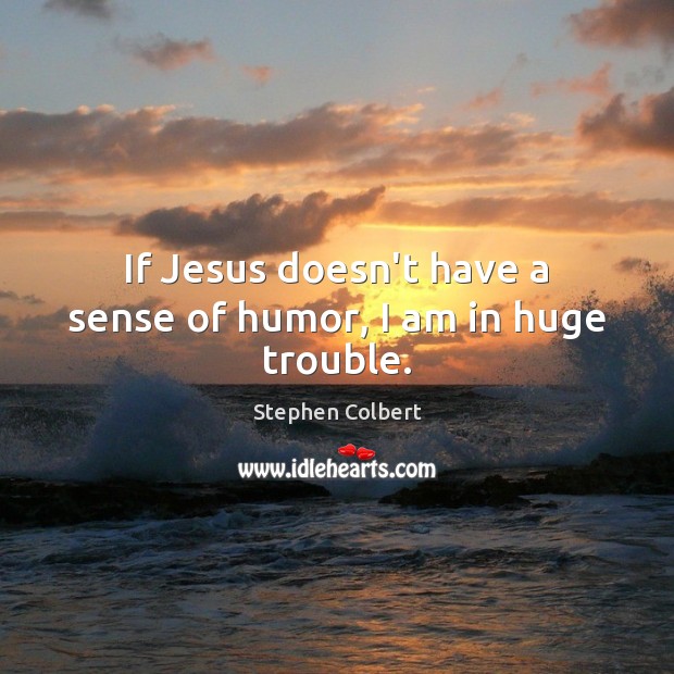 If Jesus doesn’t have a sense of humor, I am in huge trouble. Stephen Colbert Picture Quote
