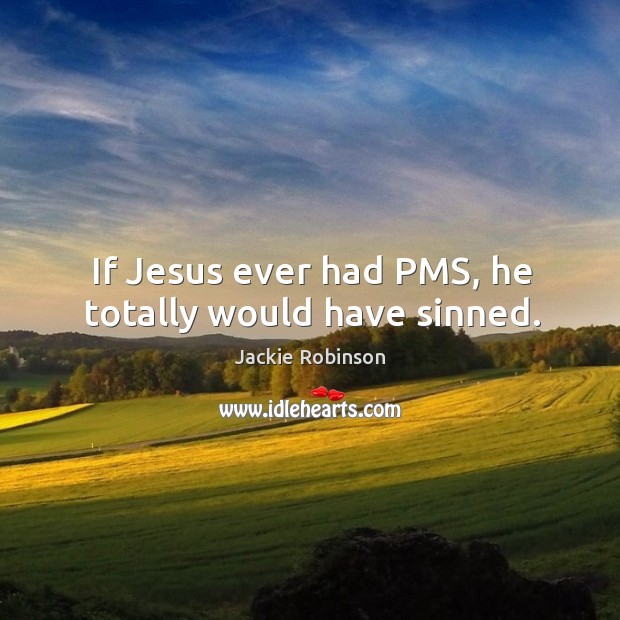 If Jesus ever had PMS, he totally would have sinned. Jackie Robinson Picture Quote