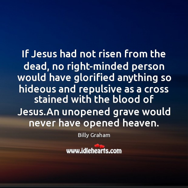 If Jesus had not risen from the dead, no right-minded person would Billy Graham Picture Quote