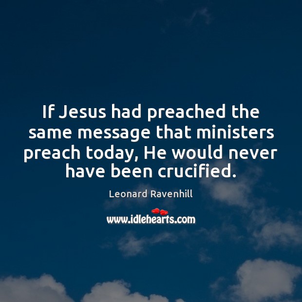 If Jesus had preached the same message that ministers preach today, He Leonard Ravenhill Picture Quote