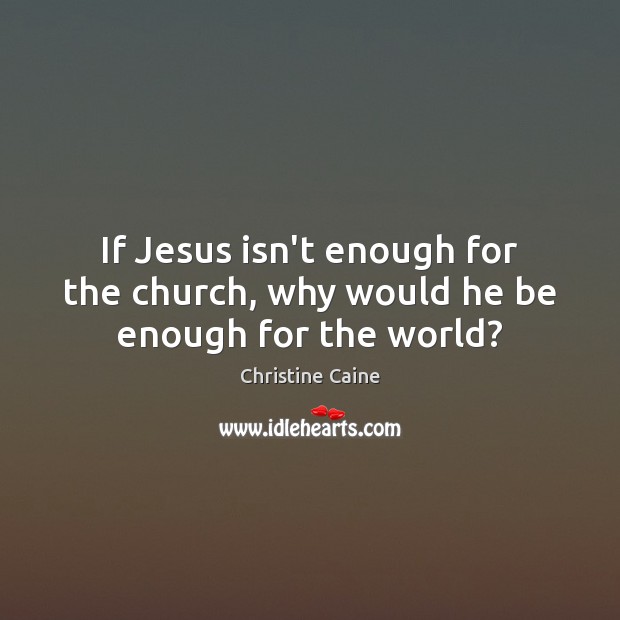 If Jesus isn’t enough for the church, why would he be enough for the world? Image