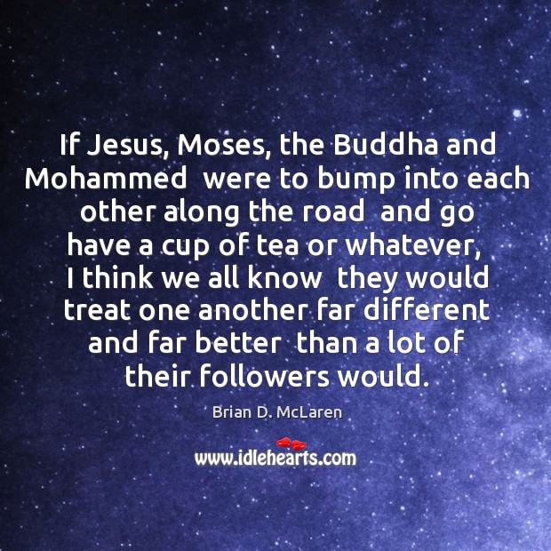 If Jesus, Moses, the Buddha and Mohammed  were to bump into each Brian D. McLaren Picture Quote