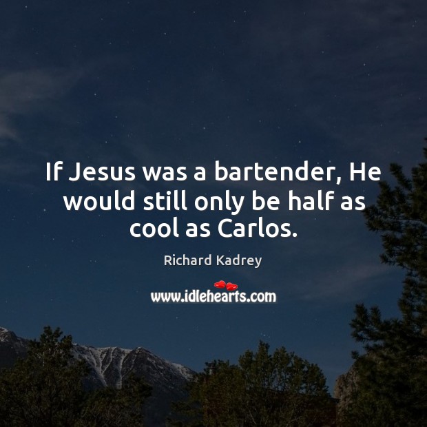 If Jesus was a bartender, He would still only be half as cool as Carlos. Richard Kadrey Picture Quote