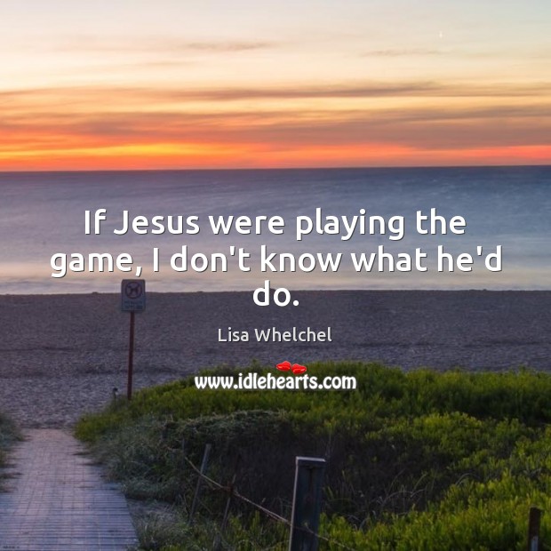 If Jesus were playing the game, I don’t know what he’d do. Lisa Whelchel Picture Quote