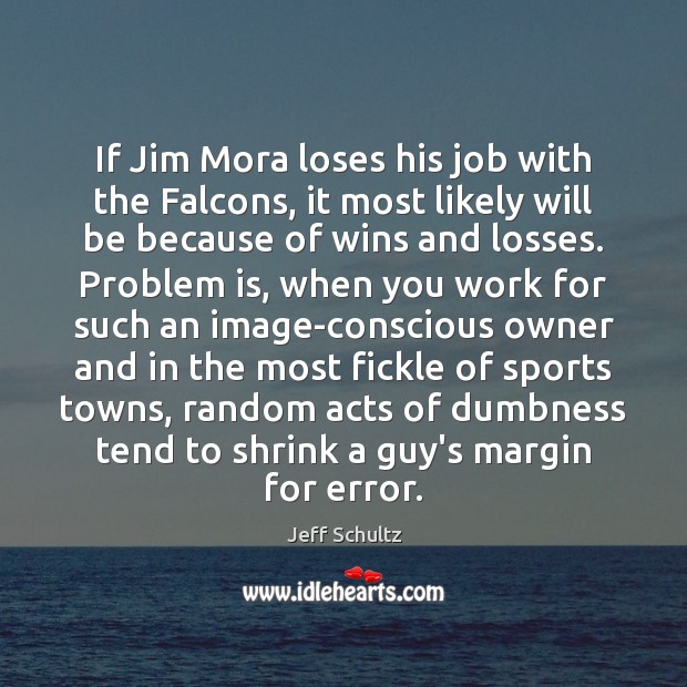 If Jim Mora loses his job with the Falcons, it most likely Jeff Schultz Picture Quote