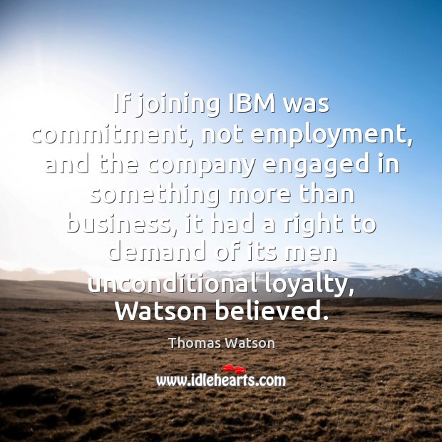If joining IBM was commitment, not employment, and the company engaged in Thomas Watson Picture Quote