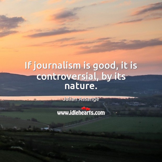 If journalism is good, it is controversial, by its nature. Julian Assange Picture Quote