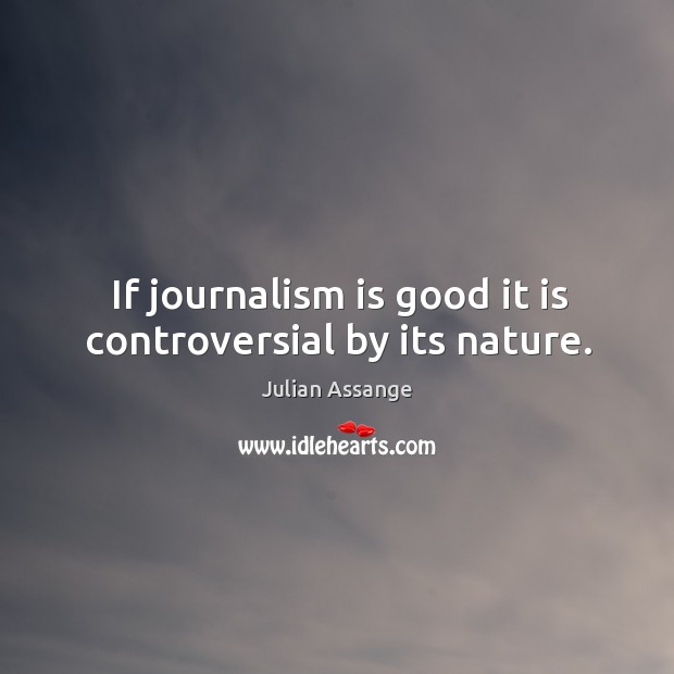 If journalism is good it is controversial by its nature. Julian Assange Picture Quote