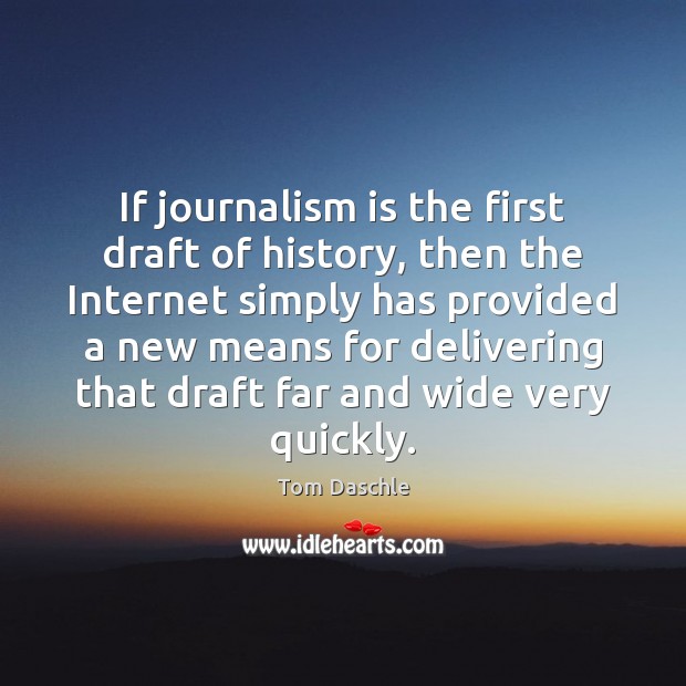 If journalism is the first draft of history, then the Internet simply Tom Daschle Picture Quote