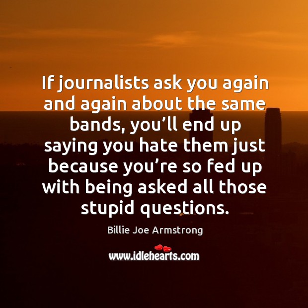 If journalists ask you again and again about the same bands Billie Joe Armstrong Picture Quote