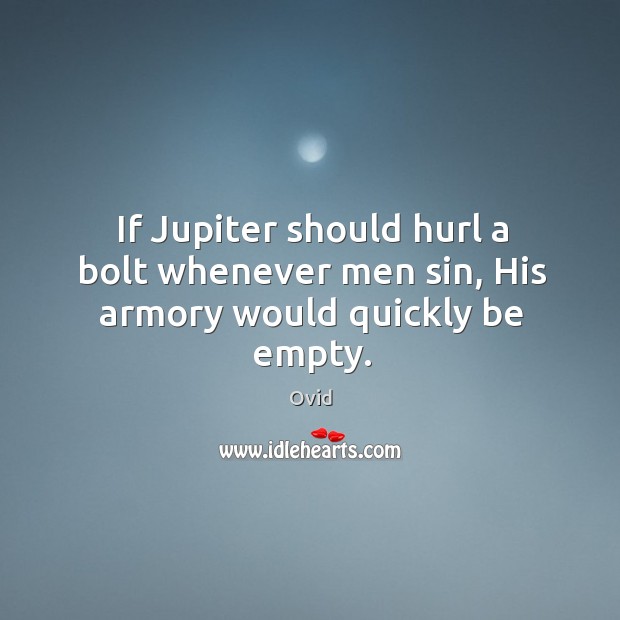If Jupiter should hurl a bolt whenever men sin, His armory would quickly be empty. Ovid Picture Quote