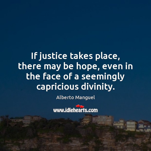 If justice takes place, there may be hope, even in the face Alberto Manguel Picture Quote