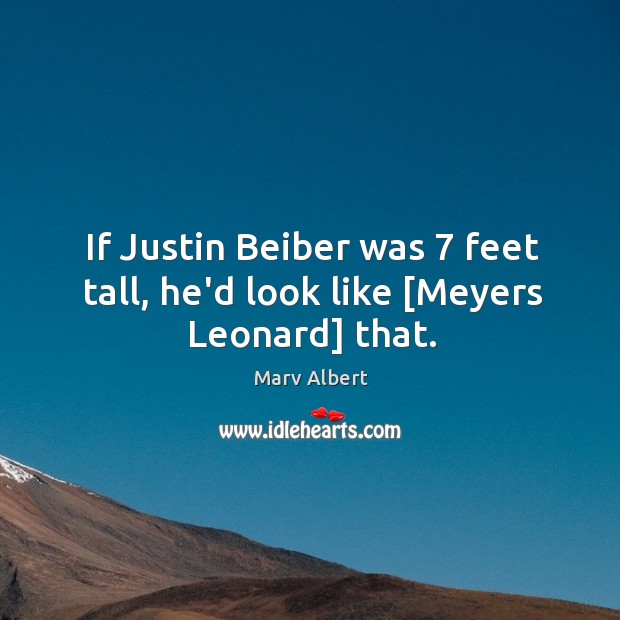 If Justin Beiber was 7 feet tall, he’d look like [Meyers Leonard] that. Marv Albert Picture Quote