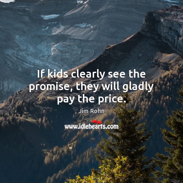 If kids clearly see the promise, they will gladly pay the price. Promise Quotes Image