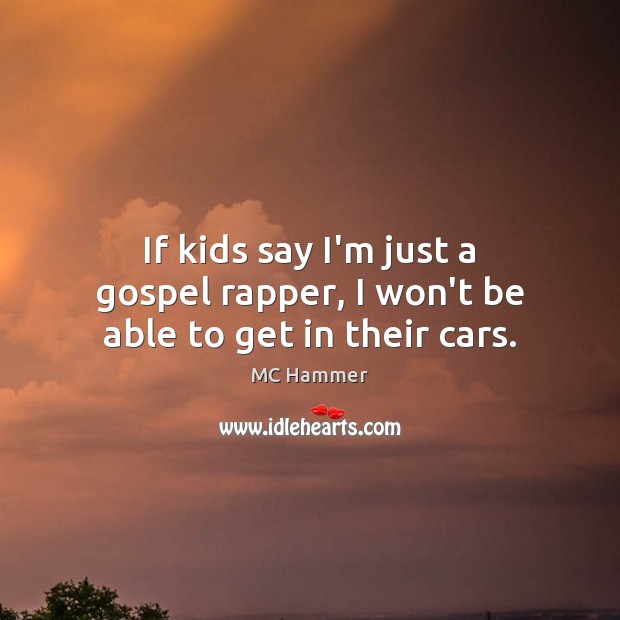 If kids say I’m just a gospel rapper, I won’t be able to get in their cars. MC Hammer Picture Quote