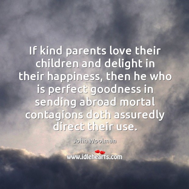 If kind parents love their children and delight in their happiness, then he who is perfect goodness John Woolman Picture Quote