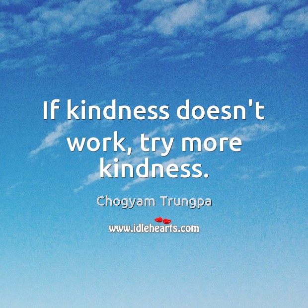 If kindness doesn’t work, try more kindness. Chogyam Trungpa Picture Quote