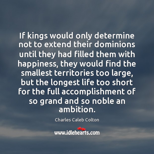 If kings would only determine not to extend their dominions until they Charles Caleb Colton Picture Quote