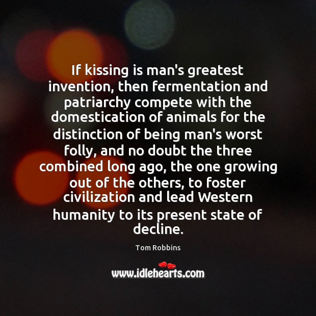 If kissing is man’s greatest invention, then fermentation and patriarchy compete with Humanity Quotes Image