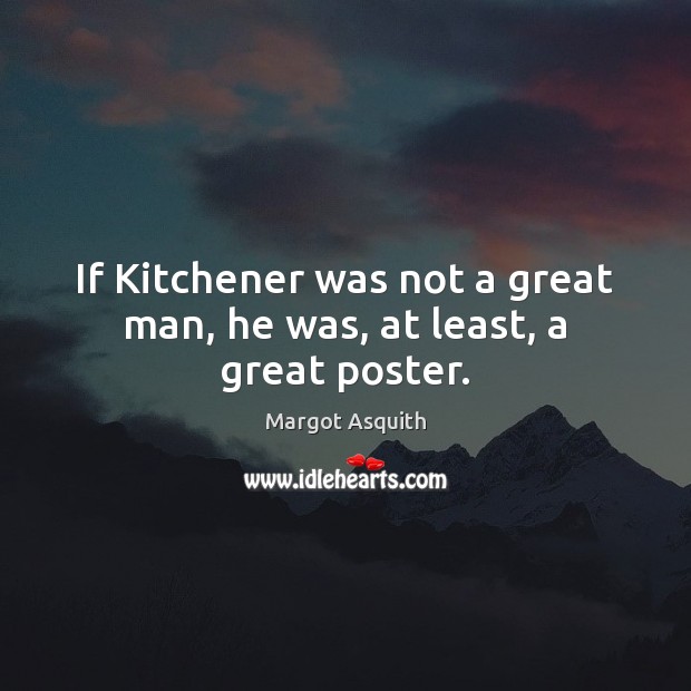 If Kitchener was not a great man, he was, at least, a great poster. Margot Asquith Picture Quote