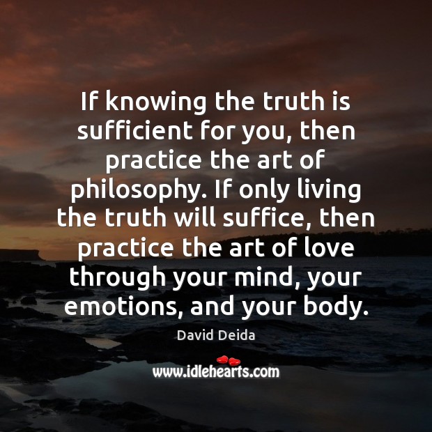 If knowing the truth is sufficient for you, then practice the art David Deida Picture Quote