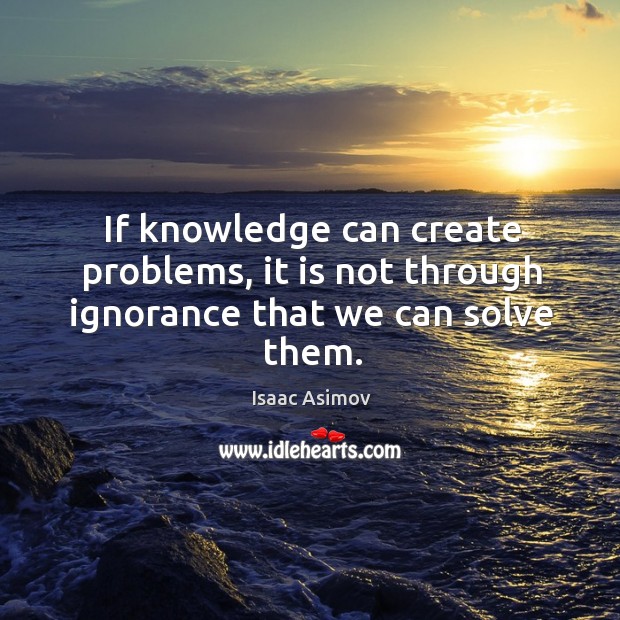 If knowledge can create problems, it is not through ignorance that we can solve them. Isaac Asimov Picture Quote