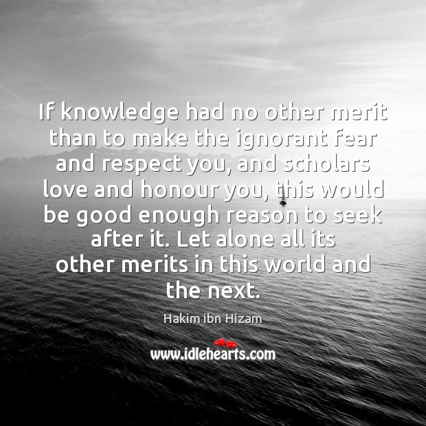 If knowledge had no other merit than to make the ignorant fear 