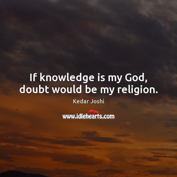 If knowledge is my God, doubt would be my religion. Knowledge Quotes Image